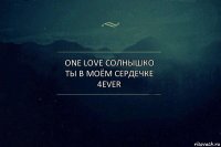 ONE LOVE СОЛНЫШКО
Ты в моём сердечке 4ever