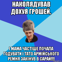 наколядував дохуя грошей, і мама частіше почала годувати і тато армійського ремня закінув в сарай!!!