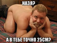 назя? а в тебе точно 25см?