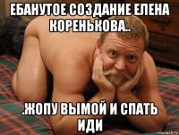 ебанутое создание елена коренькова.. .жопу вымой и спать иди