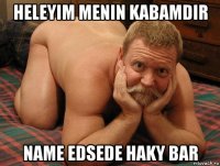 heleyim menin kabamdir name edsede haky bar