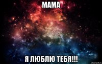 мама я люблю тебя!!!