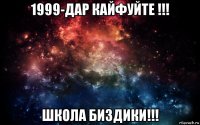 1999-дар кайфуйте !!! школа биздики!!!