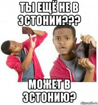 ты ещё не в эстонии??? может в эстонию?