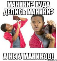 маники? куда делись маники? а нету маников!