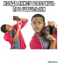 когда янису говоришь про шашлыки 