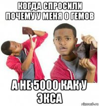 когда спросили почему у меня 0 гемов а не 5000 как у экса