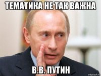 тематика не так важна в.в. путин