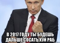  в 2017 году ты будешь дальше сосать хуй раб