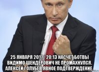  25 января 2017 | 20:13 насчёт ботвы видимо шендерович не промахнулся. алексей голубев явное подтверждение.