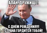 алан, дружище! с днём рождения!!! страна гордится тобой!