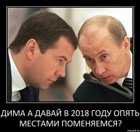 Дима а давай в 2018 году опять местами поменяемся?