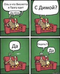 Оль а что Виолетта в Прагу едет Да Юля С Димой? Да Охуеть!!! Да