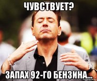 чувствует? запах 92-го бензина...