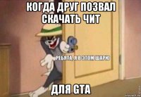 когда друг позвал скачать чит для gta