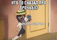 кто то сказал про дрочьбу? 