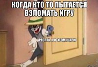 когда кто то пытается взломать игру 