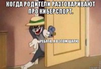 когда родители разговаривают про киберспорт. 