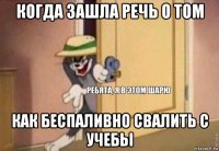 когда зашла речь о том как беспаливно свалить с учебьі