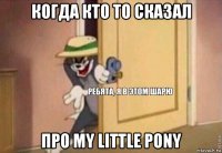 когда кто то сказал про my little pony