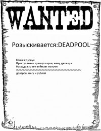 Розыскивается:DEADPOOL Кличка:дэдпул
Приступление:трахнул харли, жену джокера
Награда:кто его поймает получит 900000000000000000000000000000000000000000 доларов, могу и рублей