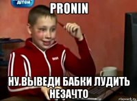 pronin ну выведи бабки лудить незачто