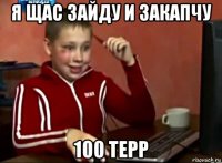 я щас зайду и закапчу 100 терр