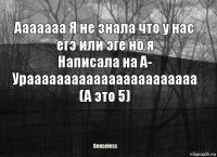 Ааааааа Я не знала что у нас егэ или эге но я
Написала на A- Урааааааааааааааааааааааа
(А это 5)