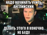 надо начинать учить английский делать этого я конечно не буду