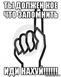 ты должен кое что запомнить иди нахуй!!!!!!