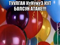 туулган күнүңүз кут болсун атаке!!! 