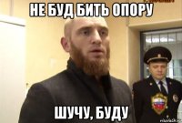 не буд бить опору шучу, буду