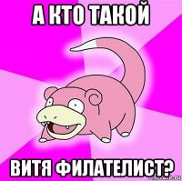 а кто такой витя филателист?