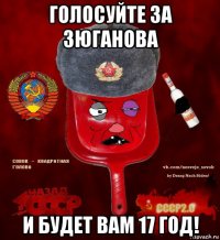 голосуйте за зюганова и будет вам 17 год!