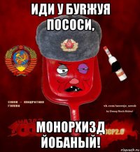 иди у буrжуя пососи, монорхизд йобаный!