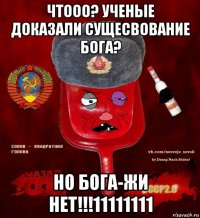 чтооо? ученые доказали сущесвование бога? но бога-жи нет!!!11111111