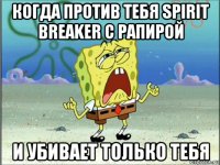 когда против тебя spirit breaker с рапирой и убивает только тебя