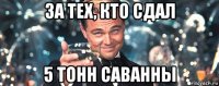 за тех, кто сдал 5 тонн саванны