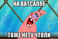 на ватсаппе тоже нету чтоли