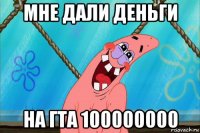 мне дали деньги на гта 100000000