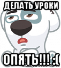 делать уроки опять!!! :(