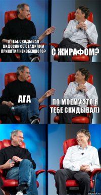 я тебе скидывал видосик со стадиями принятия неизбежного? с жирафом? ага по моему это я тебе скидывал)  