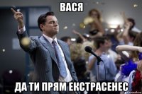 вася да ти прям екстрасенес