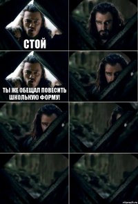 стой  ты же обещал повесить школьную форму!     