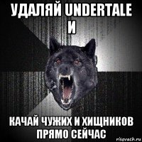 удаляй undertale и качай чужих и хищников прямо сейчас