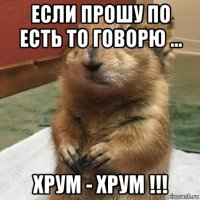 если прошу по есть то говорю ... хрум - хрум !!!