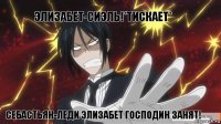 Элизабет-Сиэль!*тискает* Себастьян-Леди Элизабет господин занят!