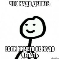 что надо делать если ничего не надо делать