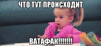 что тут происходит ватафак!!!!!!!