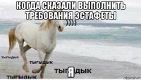 когда сказали выполнить требования эстафеты я